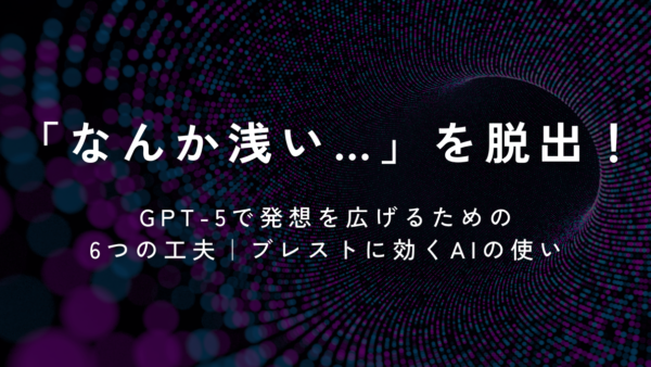 「なんか浅い…」を脱出！GPT-5で発想を広げる6つの工夫｜ブレストに効く使い方まとめ